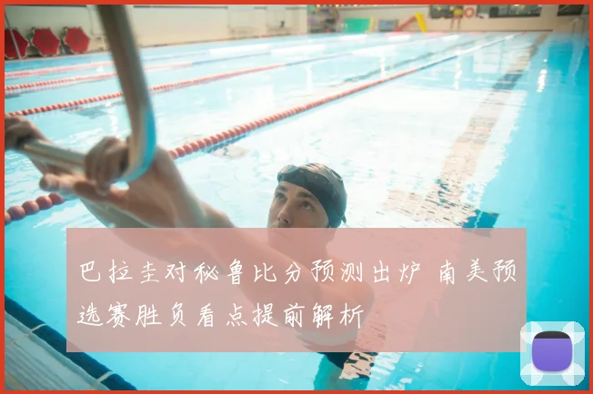 巴拉圭对秘鲁比分预测出炉 南美预选赛胜负看点提前解析