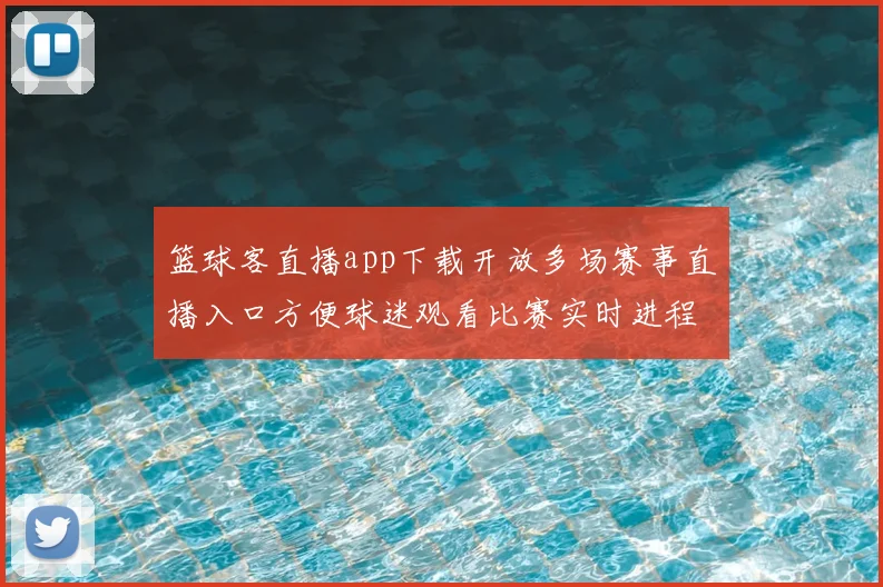篮球客直播app下载开放多场赛事直播入口方便球迷观看比赛实时进程