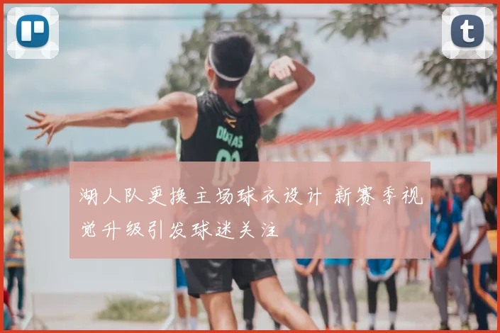 湖人队更换主场球衣设计 新赛季视觉升级引发球迷关注