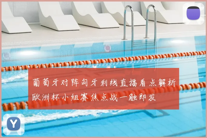 葡萄牙对阵匈牙利线直播看点解析欧洲杯小组赛焦点战一触即发