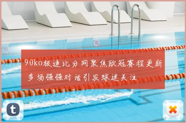 90ko极速比分网聚焦欧冠赛程更新 多场强强对话引发球迷关注