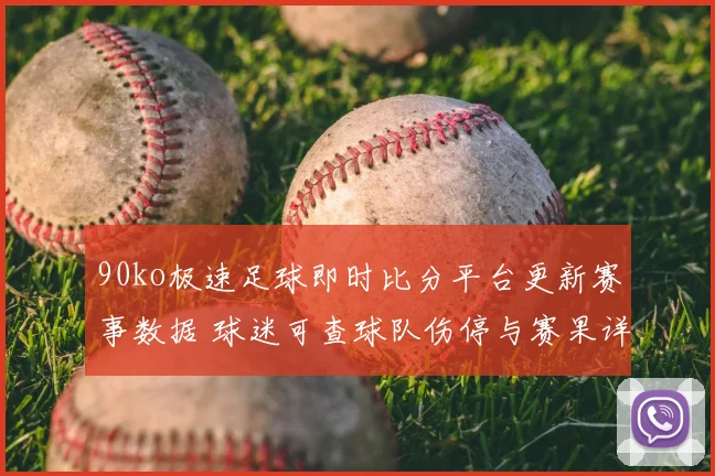 90ko极速足球即时比分平台更新赛事数据 球迷可查球队伤停与赛果详情