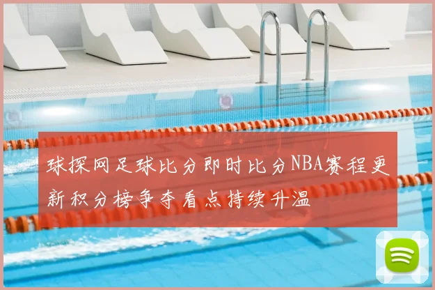 球探网足球比分即时比分NBA赛程更新积分榜争夺看点持续升温