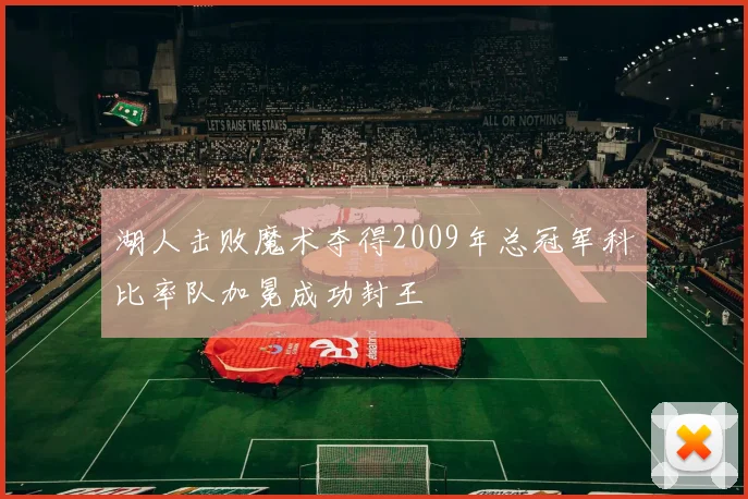 湖人击败魔术夺得2009年总冠军科比率队加冕成功封王