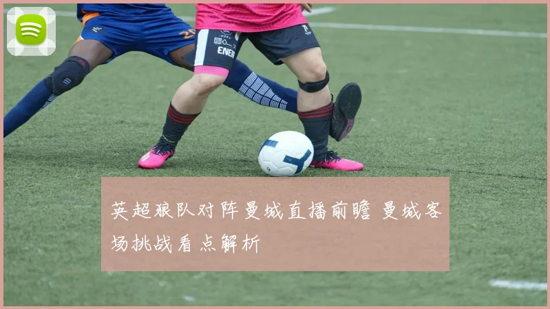 英超狼队对阵曼城直播前瞻 曼城客场挑战看点解析