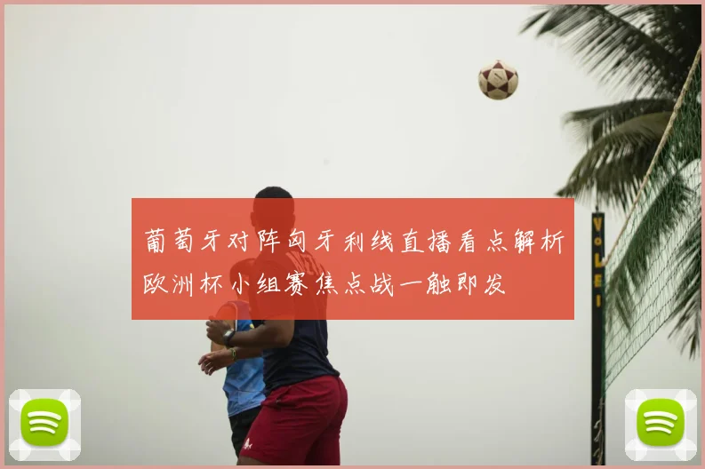 葡萄牙对阵匈牙利线直播看点解析欧洲杯小组赛焦点战一触即发