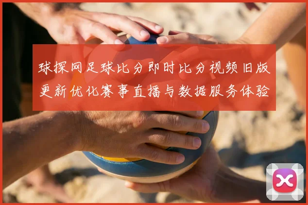 球探网足球比分即时比分视频旧版更新优化赛事直播与数据服务体验提升