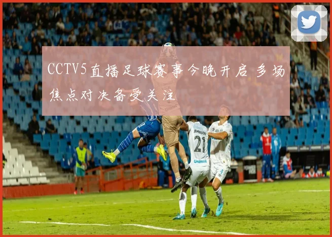 CCTV5直播足球赛事今晚开启 多场焦点对决备受关注