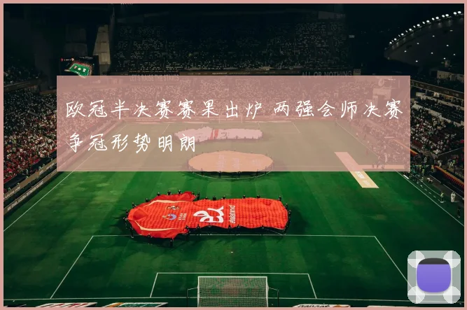 欧冠半决赛赛果出炉 两强会师决赛争冠形势明朗