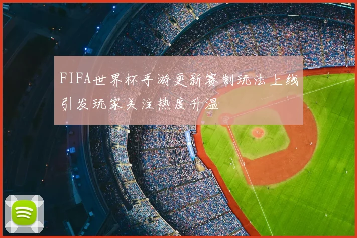FIFA世界杯手游更新赛制玩法上线引发玩家关注热度升温