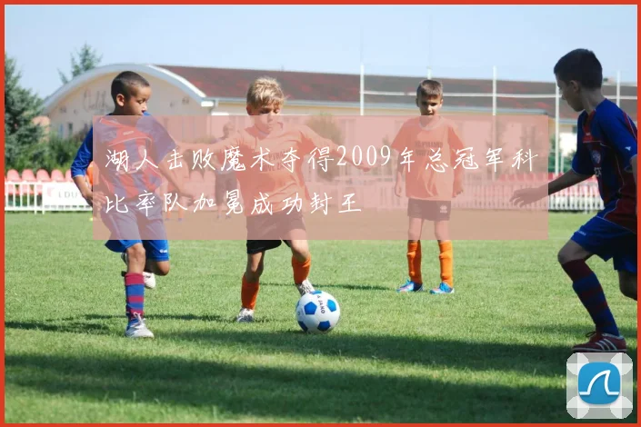 湖人击败魔术夺得2009年总冠军科比率队加冕成功封王