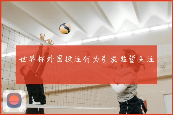 世界杯外围投注行为引发监管关注
