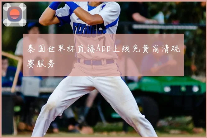 泰国世界杯直播App上线免费高清观赛服务