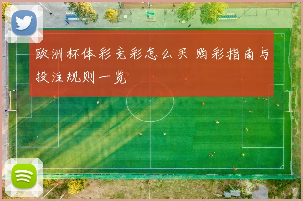 欧洲杯体彩竞彩怎么买 购彩指南与投注规则一览