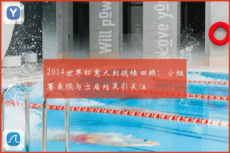 2014世界杯意大利战绩回顾：小组赛表现与出局结果引关注