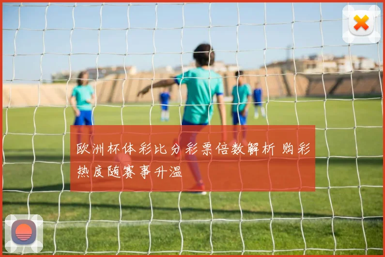 欧洲杯体彩比分彩票倍数解析 购彩热度随赛事升温