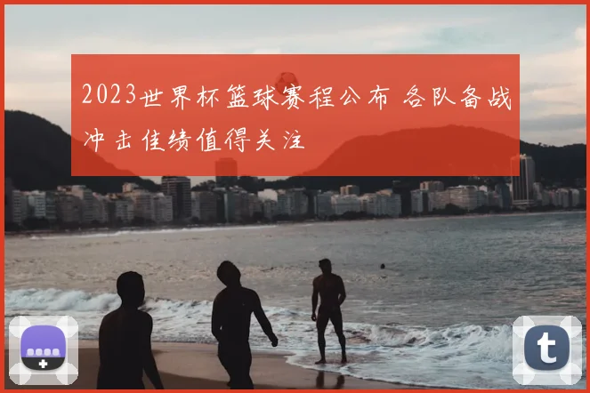 2023世界杯篮球赛程公布 各队备战冲击佳绩值得关注
