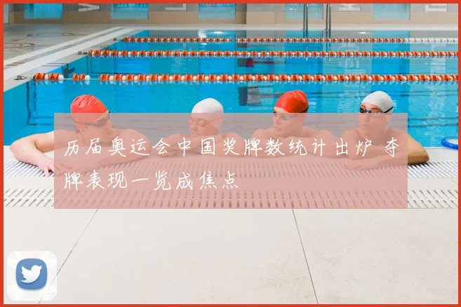 历届奥运会中国奖牌数统计出炉 夺牌表现一览成焦点