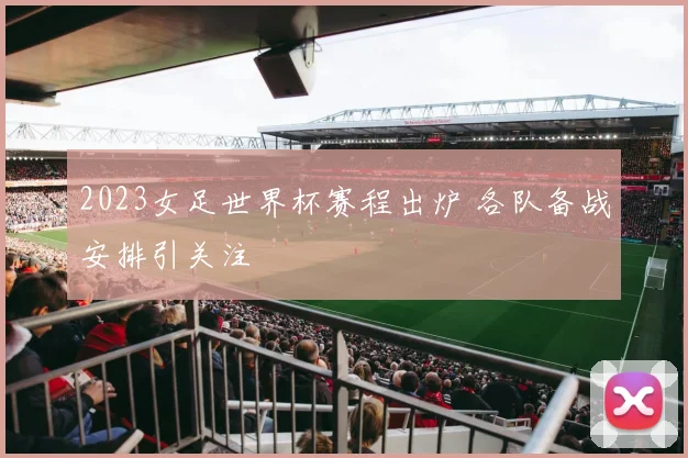 2023女足世界杯赛程出炉 各队备战安排引关注