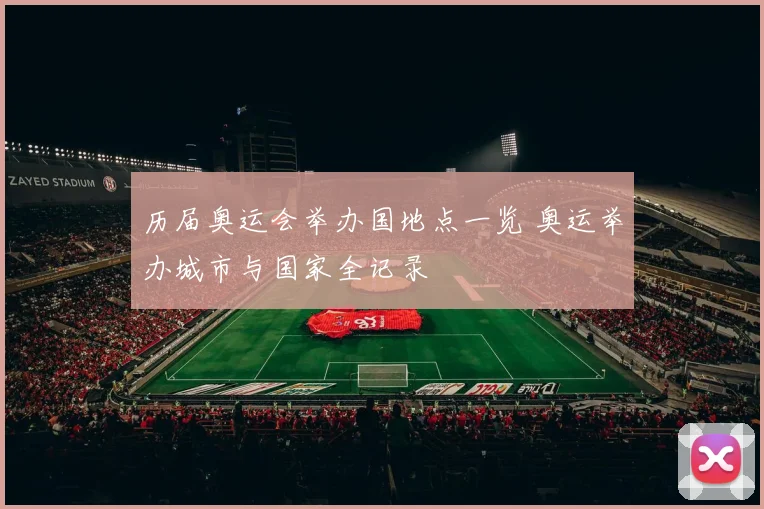 历届奥运会举办国地点一览 奥运举办城市与国家全记录